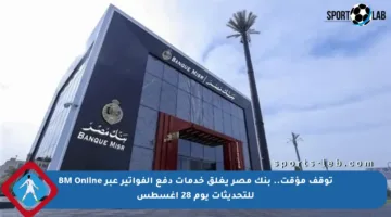 توقف مؤقت.. بنك مصر يغلق خدمات دفع الفواتير عبر BM Online للتحديثات يوم 28 أغسطس